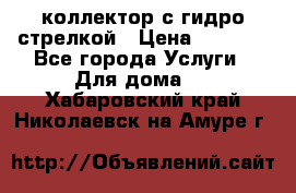 коллектор с гидро стрелкой › Цена ­ 8 000 - Все города Услуги » Для дома   . Хабаровский край,Николаевск-на-Амуре г.